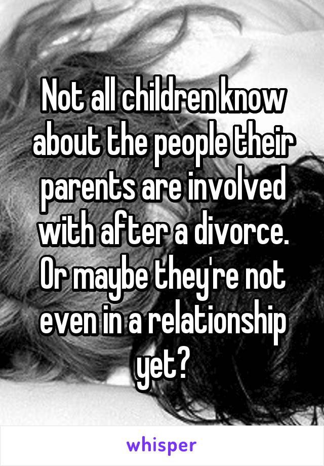 Not all children know about the people their parents are involved with after a divorce. Or maybe they're not even in a relationship yet?