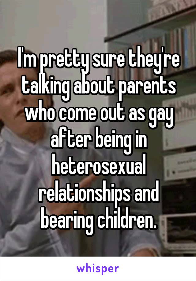 I'm pretty sure they're talking about parents who come out as gay after being in heterosexual relationships and bearing children.