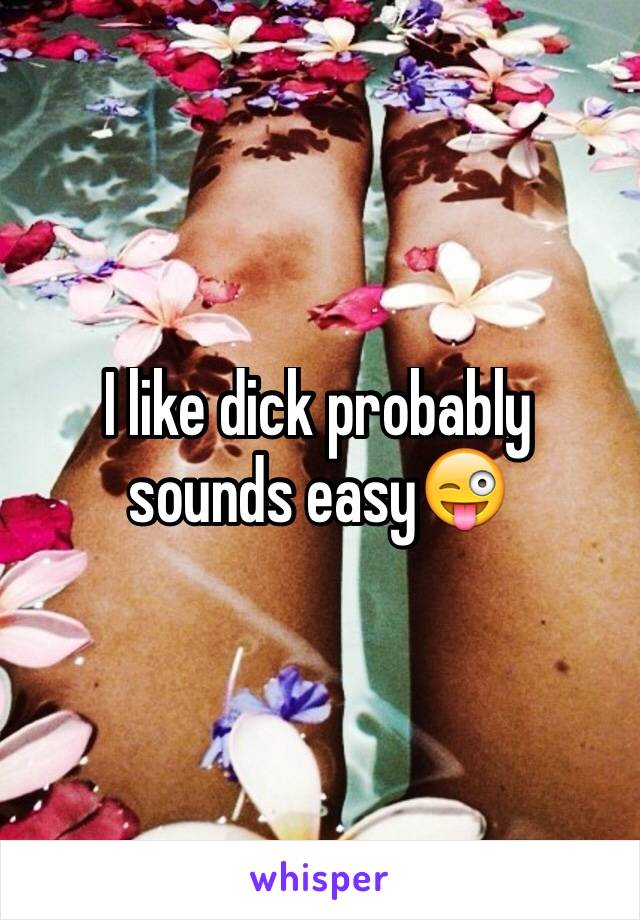 I like dick probably sounds easy😜