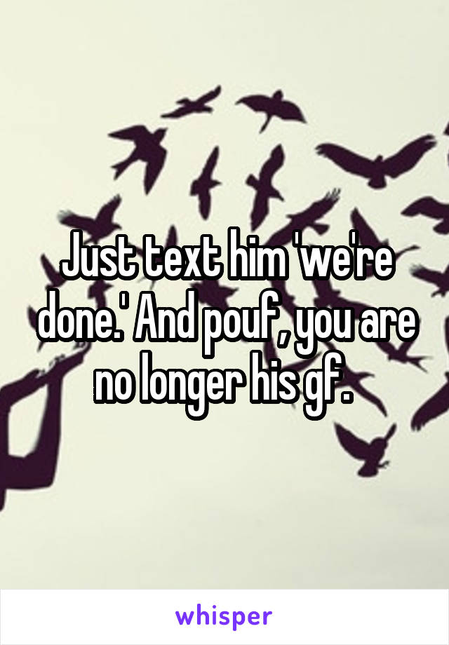 Just text him 'we're done.' And pouf, you are no longer his gf. 