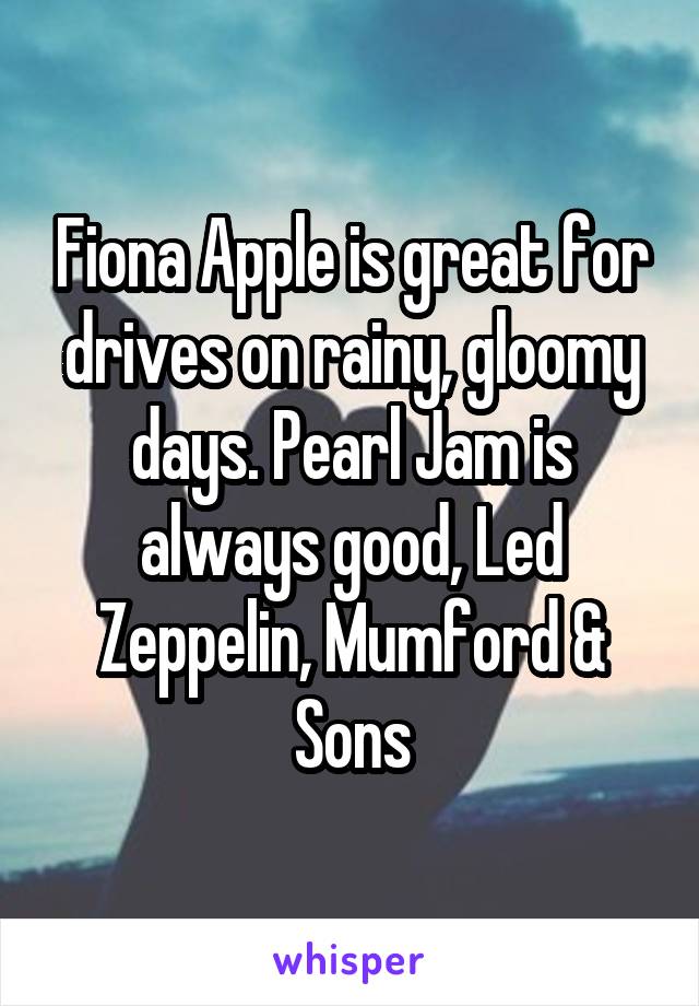 Fiona Apple is great for drives on rainy, gloomy days. Pearl Jam is always good, Led Zeppelin, Mumford & Sons