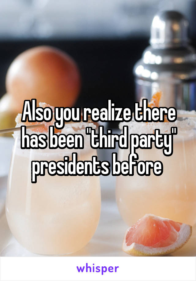 Also you realize there has been "third party" presidents before 