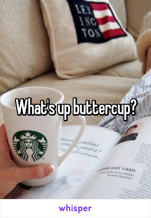 What's up buttercup?