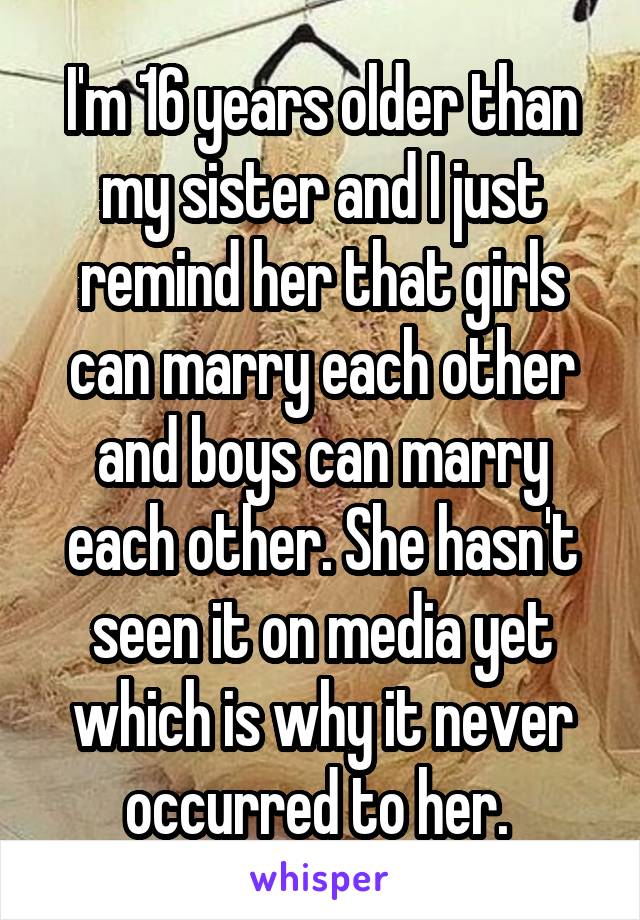 I'm 16 years older than my sister and I just remind her that girls can marry each other and boys can marry each other. She hasn't seen it on media yet which is why it never occurred to her. 