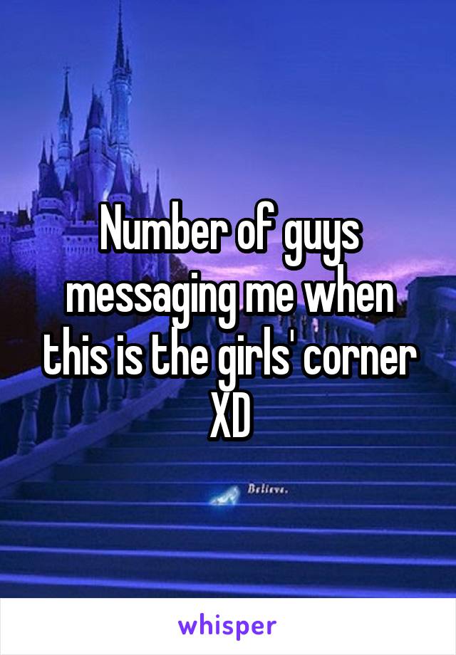 Number of guys messaging me when this is the girls' corner XD