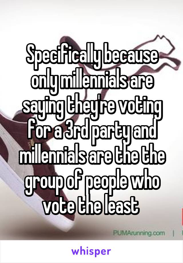 Specifically because only millennials are saying they're voting for a 3rd party and millennials are the the group of people who vote the least 