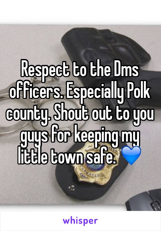 Respect to the Dms officers. Especially Polk county. Shout out to you guys for keeping my little town safe. 💙