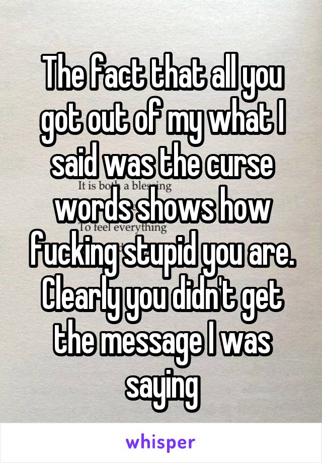 The fact that all you got out of my what I said was the curse words shows how fucking stupid you are. Clearly you didn't get the message I was saying