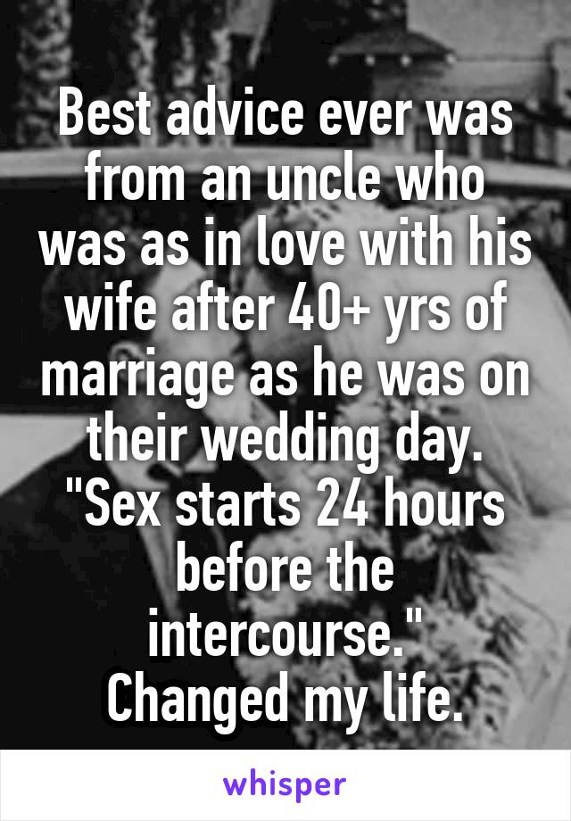 Best advice ever was from an uncle who was as in love with his wife after 40+ yrs of marriage as he was on their wedding day.
"Sex starts 24 hours before the intercourse."
Changed my life.