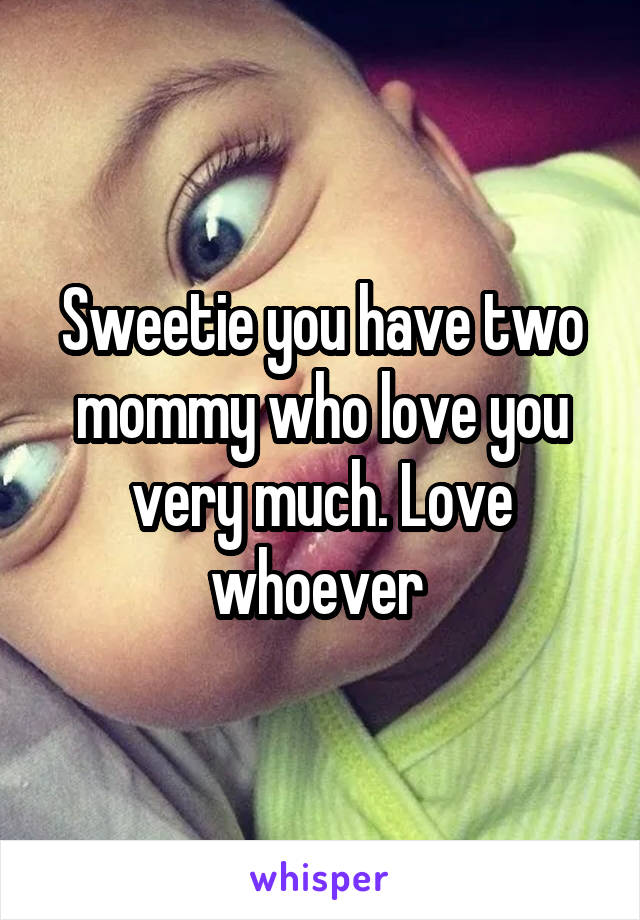 Sweetie you have two mommy who love you very much. Love whoever 