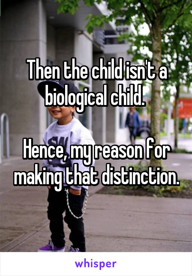 Then the child isn't a biological child. 

Hence, my reason for making that distinction. 