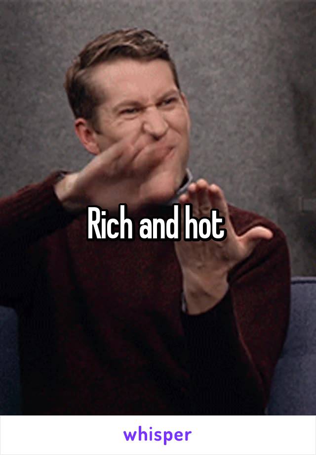 Rich and hot 