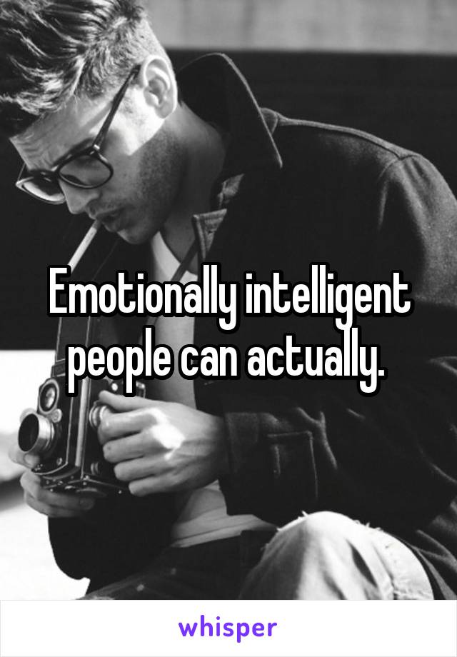 Emotionally intelligent people can actually. 