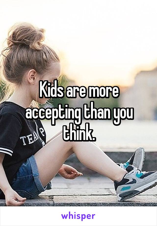 Kids are more accepting than you think.