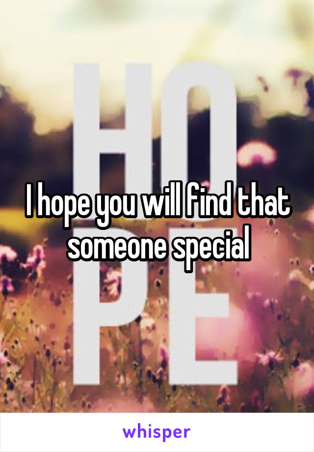 I hope you will find that someone special