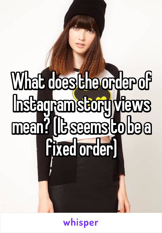 what-does-the-order-of-instagram-story-views-mean-it-seems-to-be-a-fixed-order