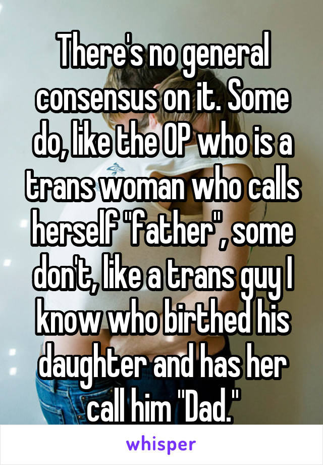 There's no general consensus on it. Some do, like the OP who is a trans woman who calls herself "father", some don't, like a trans guy I know who birthed his daughter and has her call him "Dad."