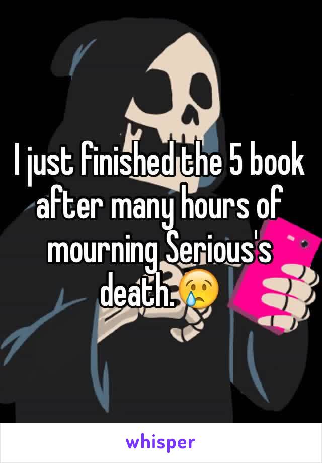 I just finished the 5 book after many hours of mourning Serious's death.😢