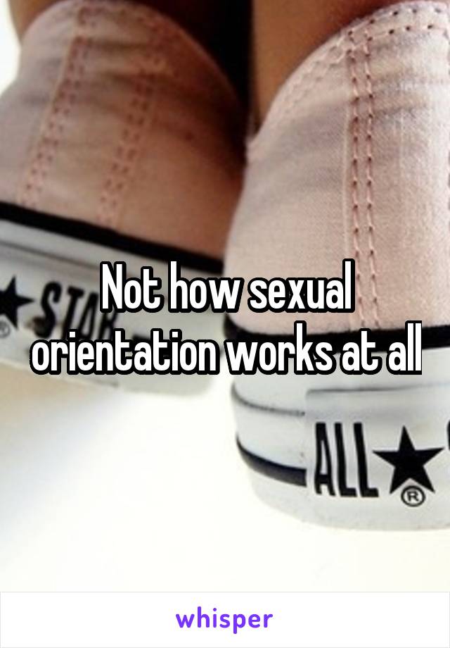 Not how sexual orientation works at all