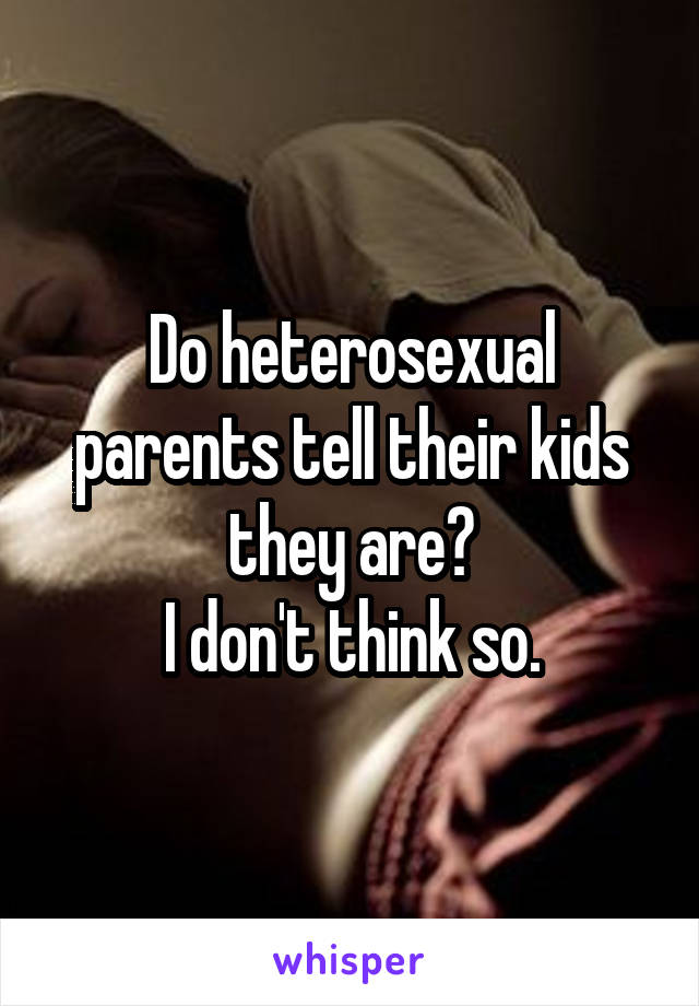 Do heterosexual parents tell their kids they are?
I don't think so.