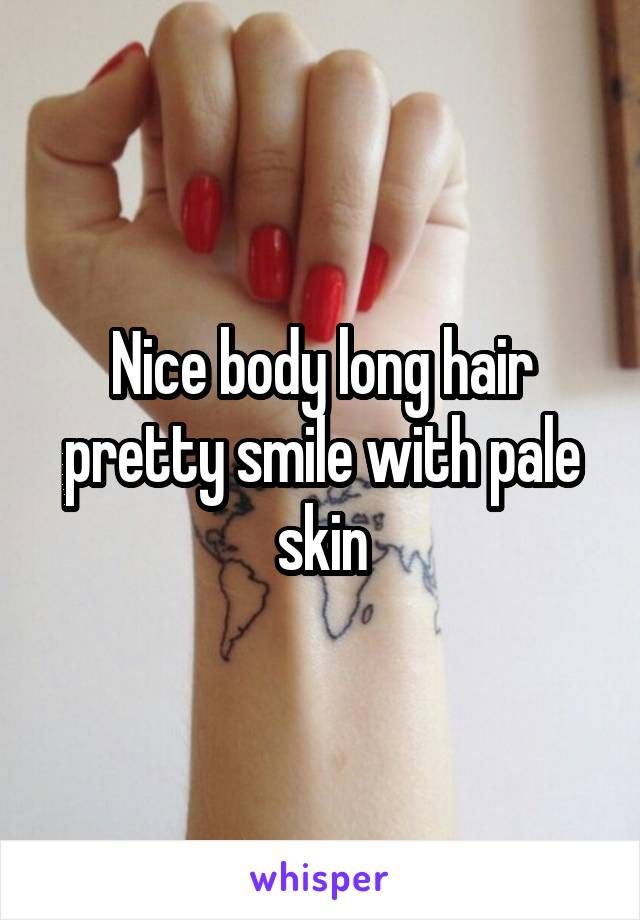 Nice body long hair pretty smile with pale skin