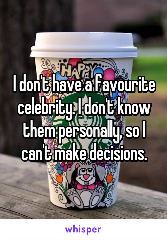 I don't have a favourite celebrity. I don't know them personally, so I can't make decisions.