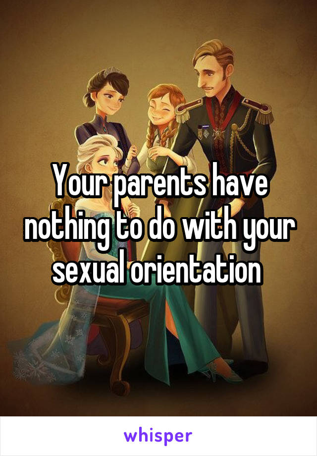 Your parents have nothing to do with your sexual orientation 