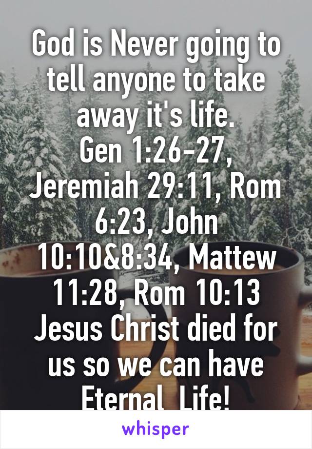 God is Never going to tell anyone to take away it's life.
Gen 1:26-27, Jeremiah 29:11, Rom 6:23, John 10:10&8:34, Mattew 11:28, Rom 10:13
Jesus Christ died for us so we can have Eternal  Life!