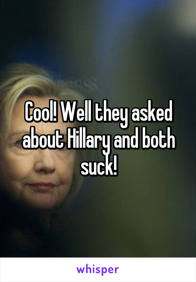 Cool! Well they asked about Hillary and both suck!