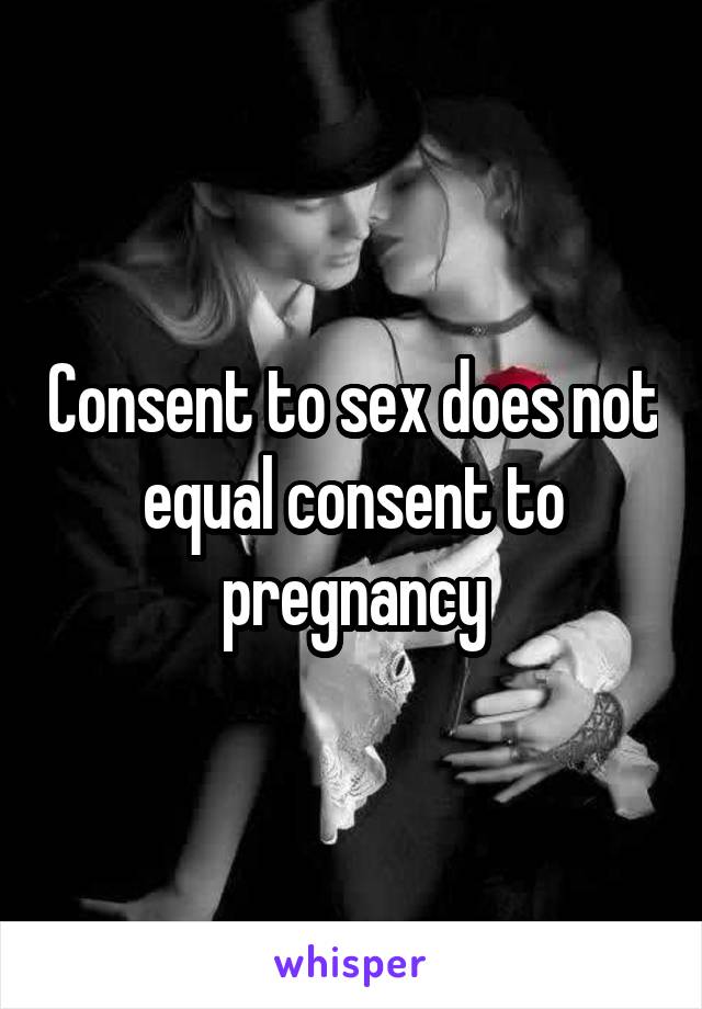 Consent to sex does not equal consent to pregnancy