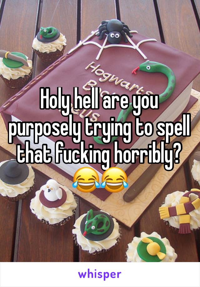 Holy hell are you purposely trying to spell that fucking horribly? 😂😂