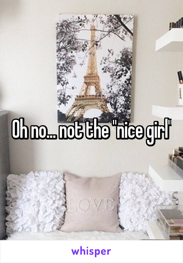 Oh no... not the "nice girl"