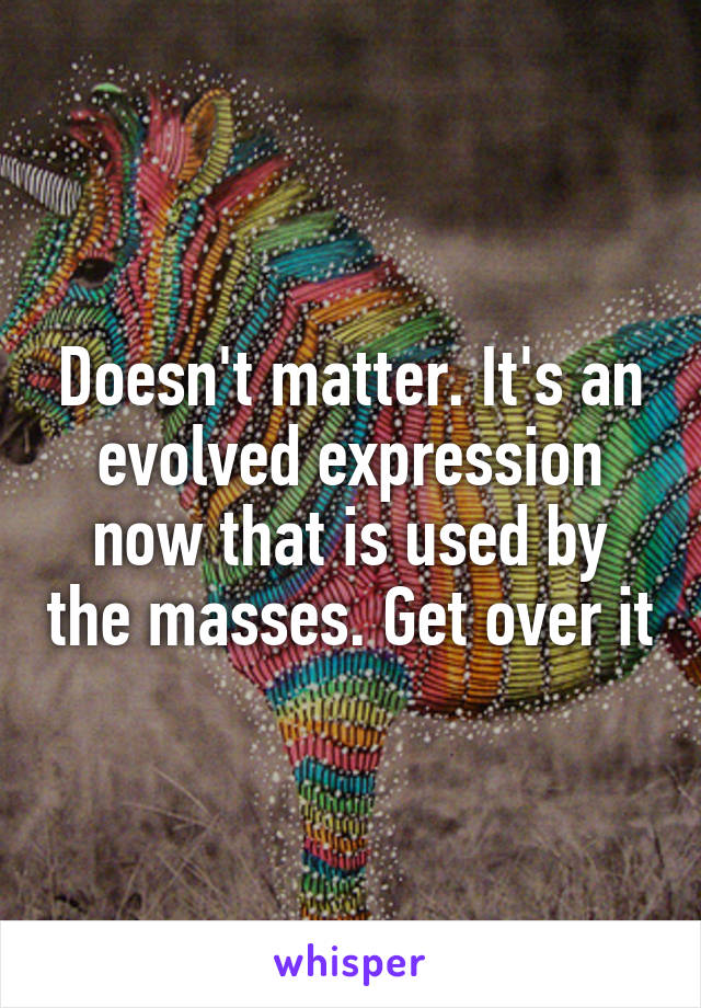 Doesn't matter. It's an evolved expression now that is used by the masses. Get over it