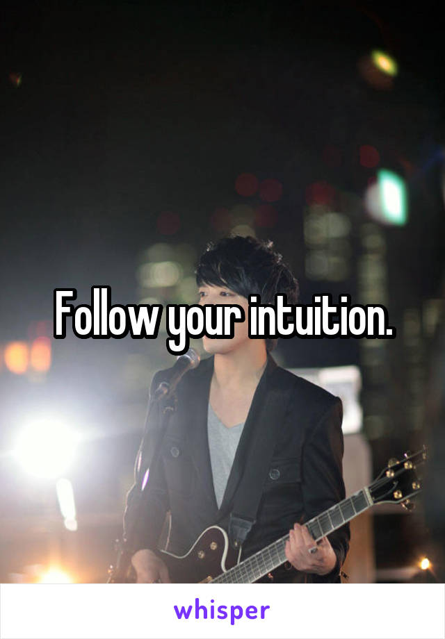 Follow your intuition.