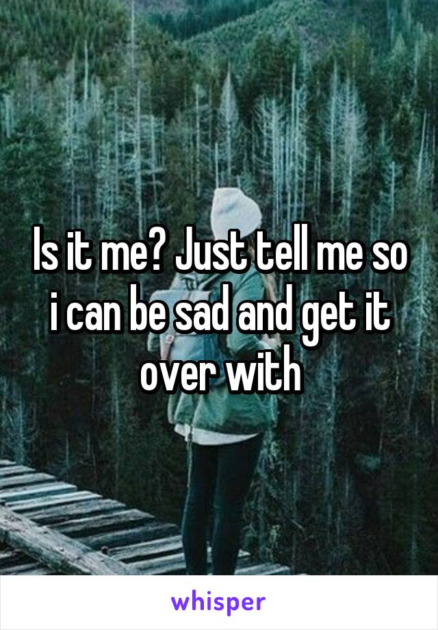 Is it me? Just tell me so i can be sad and get it over with