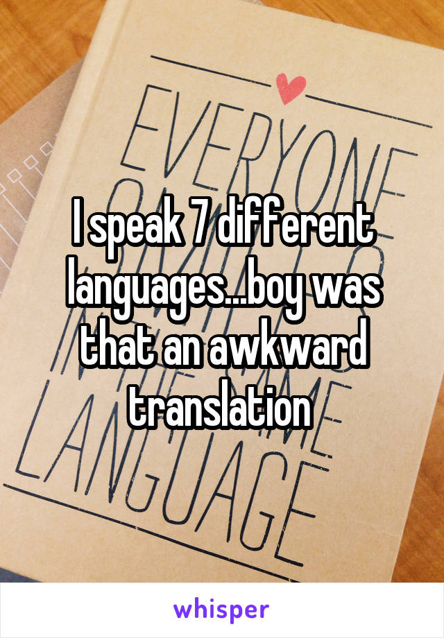 I speak 7 different languages...boy was that an awkward translation 