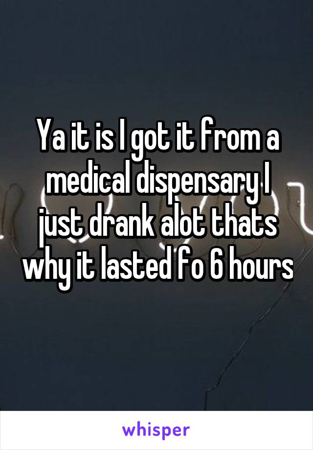 Ya it is I got it from a medical dispensary I just drank alot thats why it lasted fo 6 hours 