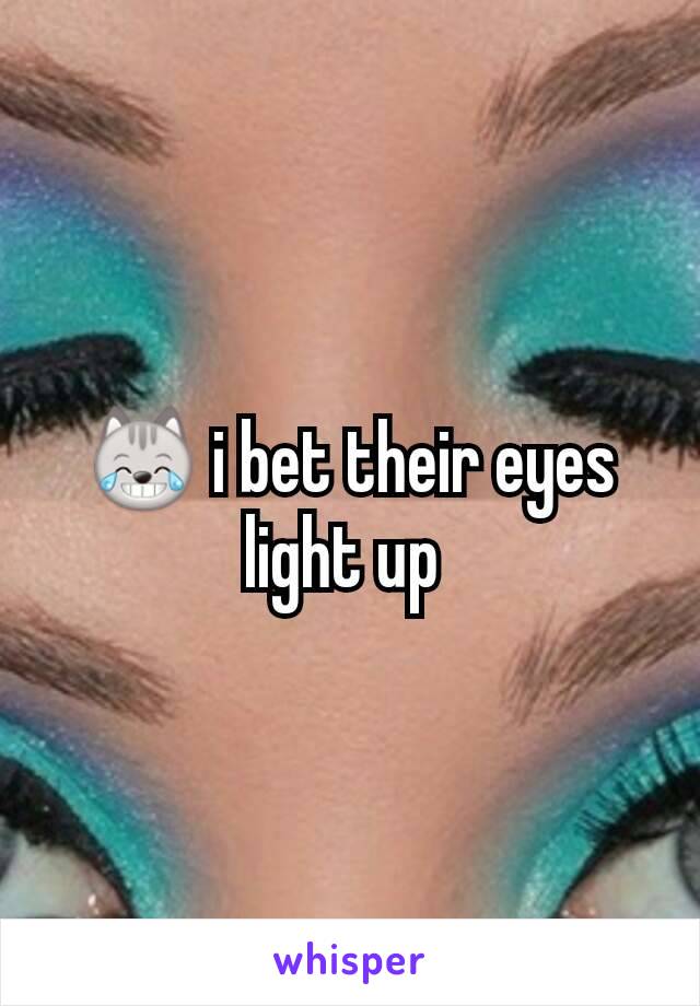 😹 i bet their eyes light up 