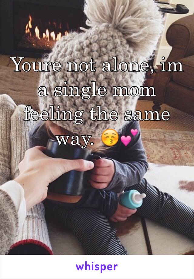 Youre not alone, im a single mom feeling the same way. 😚💕