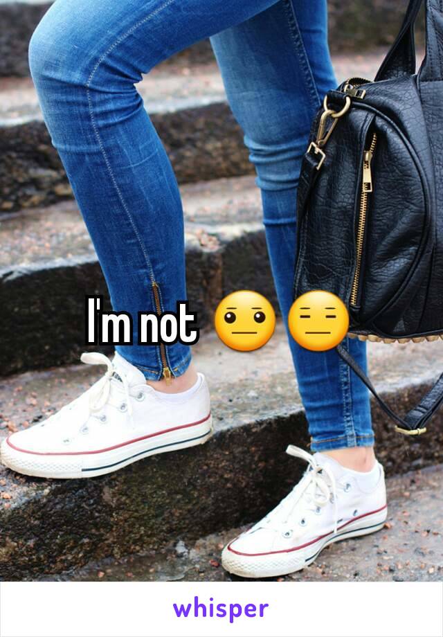 I'm not 😐😑