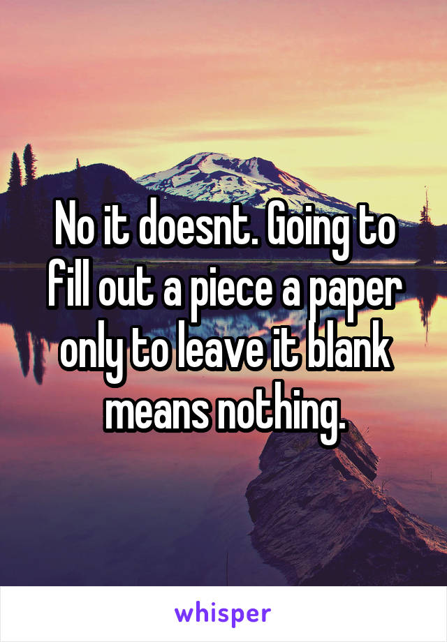 No it doesnt. Going to fill out a piece a paper only to leave it blank means nothing.