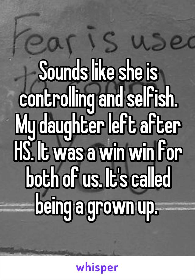 Sounds like she is controlling and selfish. My daughter left after HS. It was a win win for both of us. It's called being a grown up. 