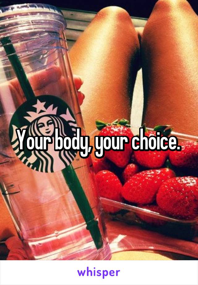 Your body, your choice. 