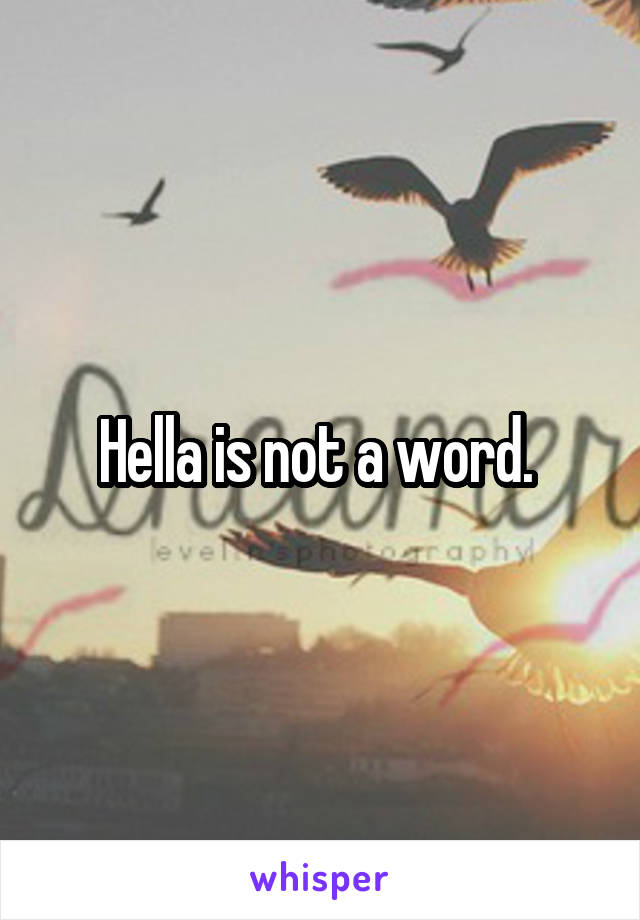 Hella is not a word. 