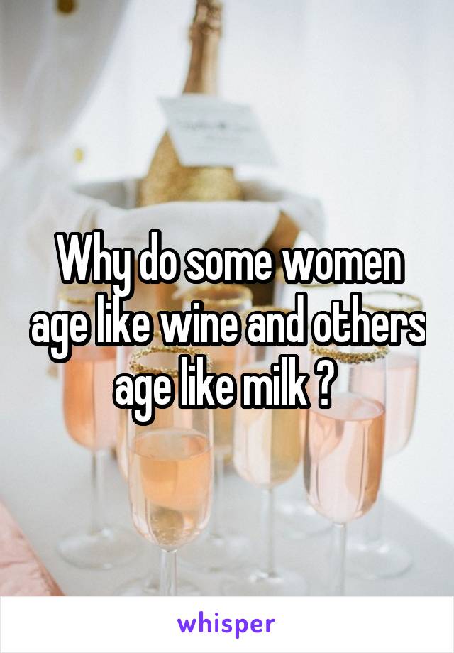 Why Do Some Women Age Like Wine And Others Age Like Milk 3713