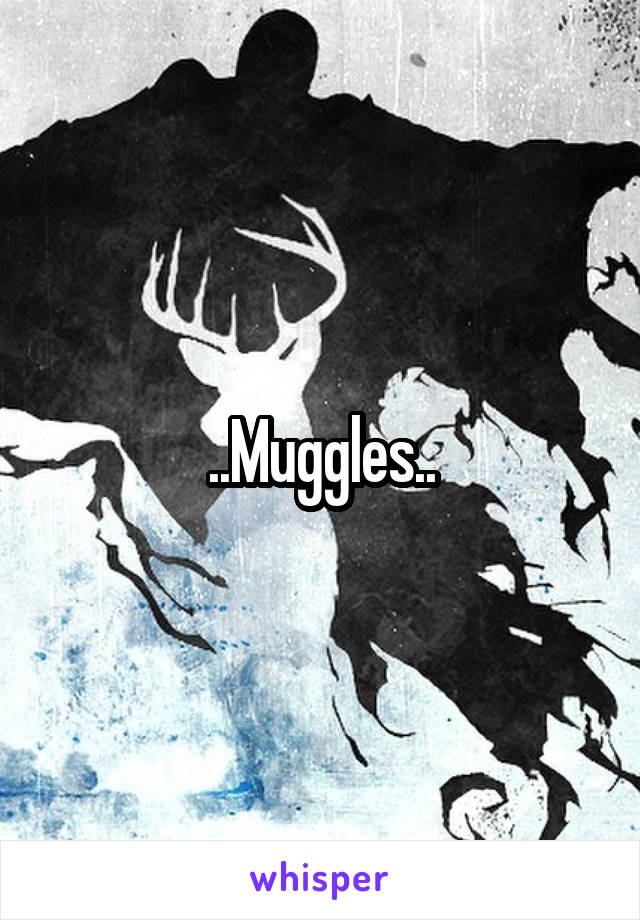 ..Muggles..