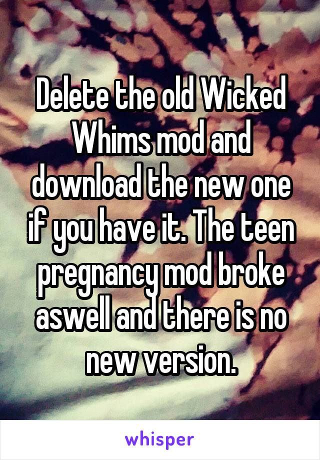 Delete the old Wicked Whims mod and download the new one if you have it. The teen pregnancy mod broke aswell and there is no new version.