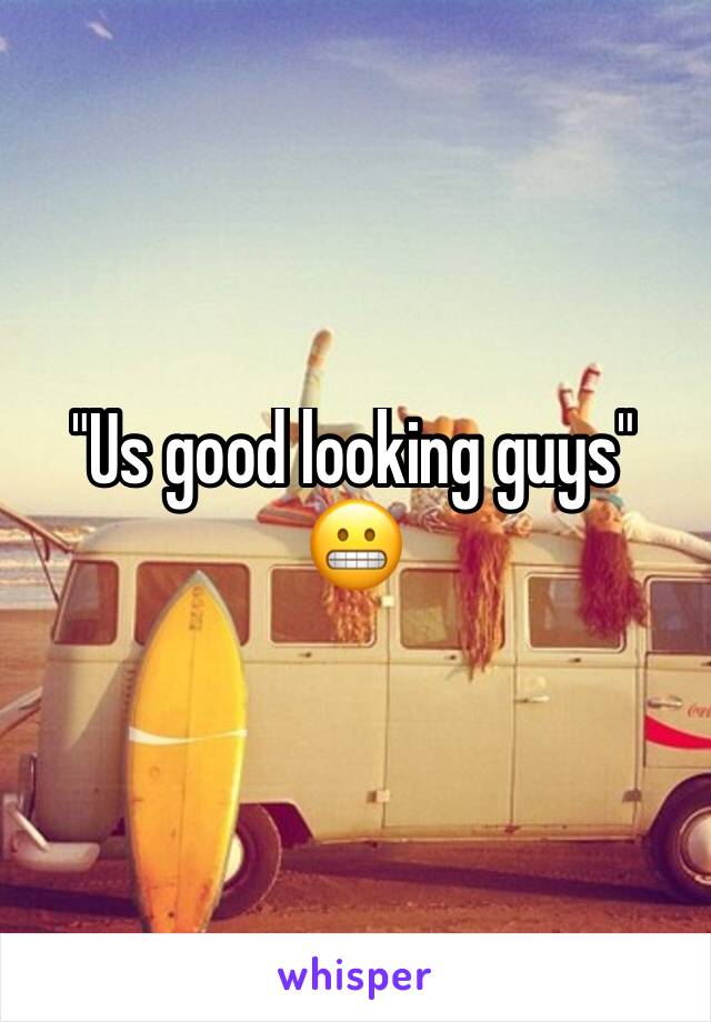 "Us good looking guys" 😬