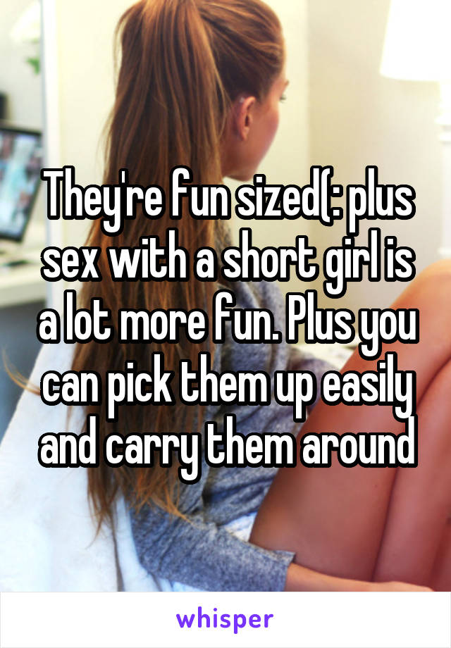 They're fun sized(: plus sex with a short girl is a lot more fun. Plus you can pick them up easily and carry them around