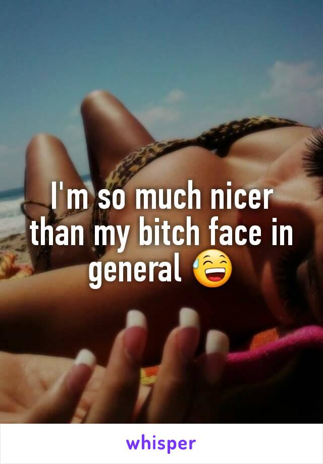 I'm so much nicer than my bitch face in general 😅